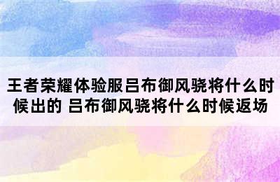 王者荣耀体验服吕布御风骁将什么时候出的 吕布御风骁将什么时候返场